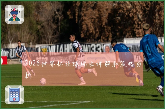 2026世界杯让球玩法详解和策略分析