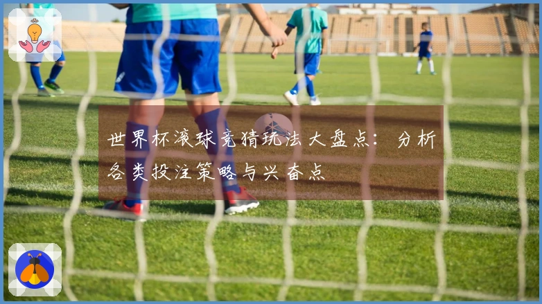 世界杯滚球竞猜玩法大盘点：分析各类投注策略与兴奋点