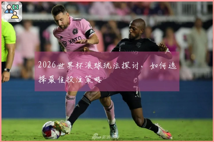 2026世界杯滚球玩法探讨，如何选择最佳投注策略