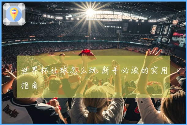 世界杯让球怎么玩 新手必读的实用指南
