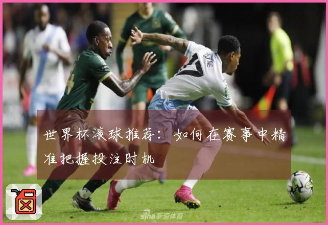 世界杯滚球推荐：如何在赛事中精准把握投注时机