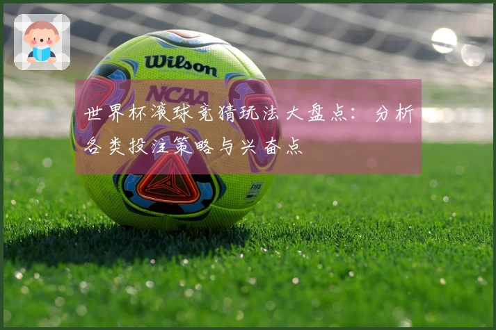 世界杯滚球竞猜玩法大盘点：分析各类投注策略与兴奋点