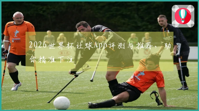 2026世界杯让球App评测与推荐，助你精准下注