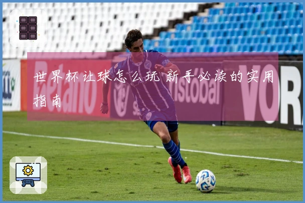 世界杯让球怎么玩 新手必读的实用指南