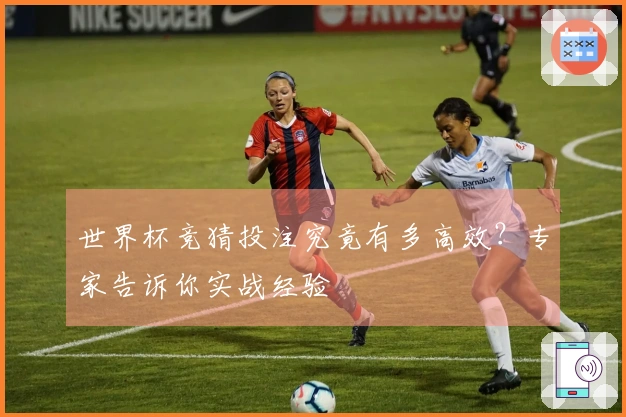 世界杯竞猜投注究竟有多高效？专家告诉你实战经验