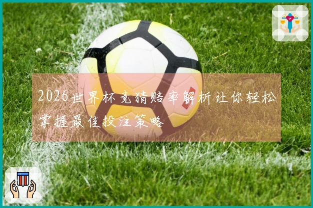 2026世界杯竞猜赔率解析让你轻松掌握最佳投注策略