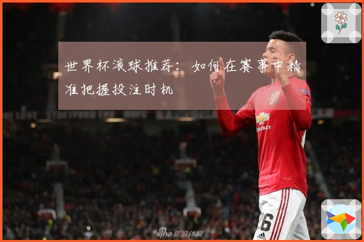 世界杯滚球推荐：如何在赛事中精准把握投注时机