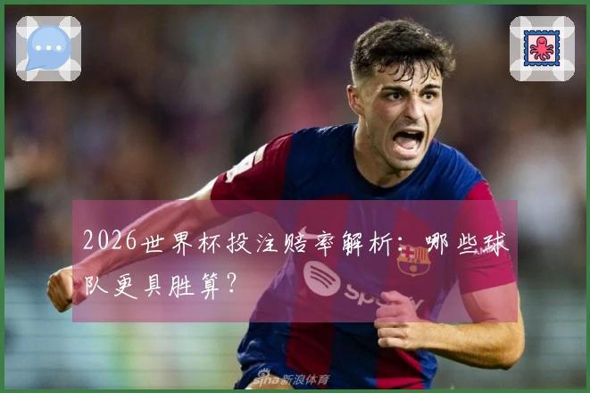 2026世界杯投注赔率解析：哪些球队更具胜算？