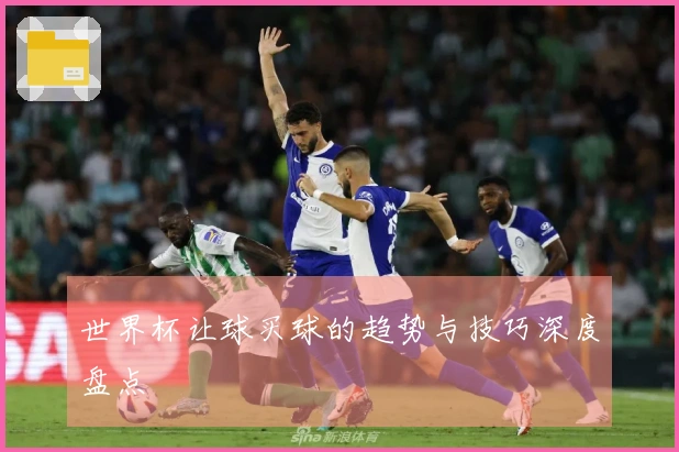 世界杯让球买球的趋势与技巧深度盘点