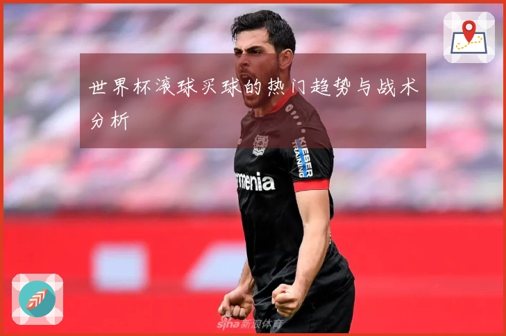 世界杯滚球买球的热门趋势与战术分析
